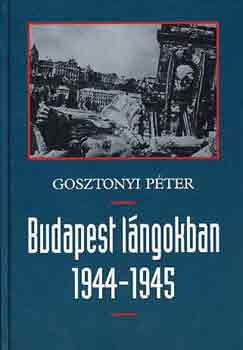 Könyv: Budapest lángokban 1944-1945 (Gosztonyi Péter)