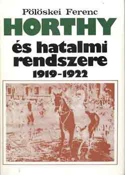Könyv: Horthy és hatalmi rendszere 1919-1922 (Pölöskei Ferenc)
