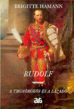Könyv: Rudolf - A trónörökös és a lázadó (Brigitte Hamann)