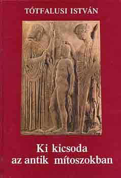 Könyv: Ki kicsoda az antik mítoszokban (Tótfalusi István)