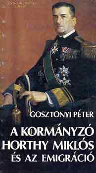 Könyv: A kormányzó Horthy Miklós és az emigráció (Gosztonyi Péter)