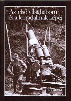 Könyv: Az első világháború és a forradalmak képei (Farkas Márton dr.; Józsa Antal dr.)