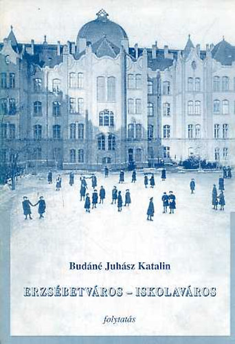 Könyv: Erzsébetváros - iskolaváros - Az 1998-ban megjelent hasonló című kötet folytatása (Budáné Juhász Katalin)