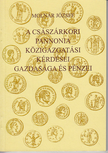Könyv: A császárkori Pannonia közigazgatási kérdései, gazdasága és pénzei (Molnár József)