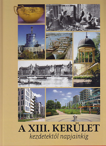 Könyv: A XIII. kerület - Kezdetektől napjainkig (Gellért Lajos; Dr. Juhász K.; Pappné E.)