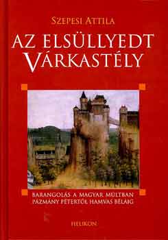 Könyv: Az elsüllyedt várkastély - Barangolás a magyar múltban Pázmány Pétertől Hamvas Béláig (Szepesi Attila)
