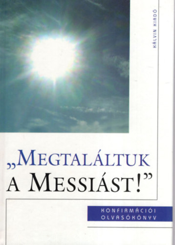 Könyv: „Megtaláltuk a Messiást!” Református konfirmációi olvasókönyv (Szénási Sándor)