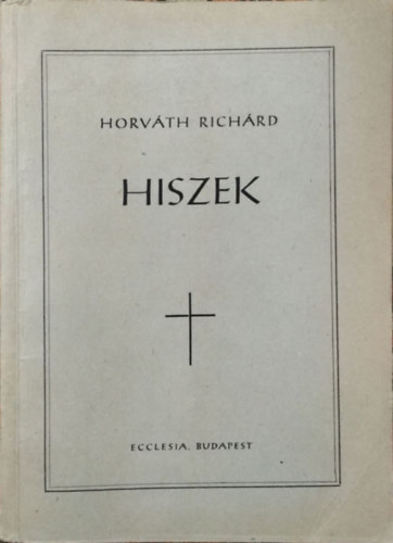 Könyv: Hiszek - Elmélkedések és gondolatok az egyházi év vasárnapjaira és ünnepeire (Horváth Richárd)