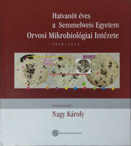 Könyv: Hatvanöt éves a Semmelweis Egyetem Orvosi Mikrobiológiai Intézete, 1948-2013 (Nagy Károly (szerk.))