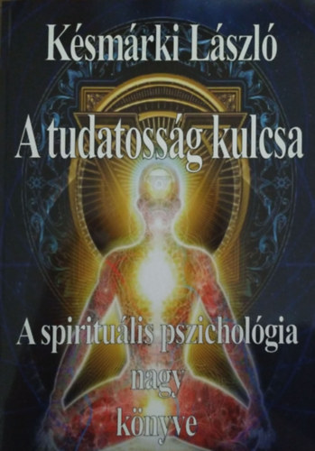 Könyv: A tudatosság kulcsa - A spirituális pszichológia nagy könyve (Késmárki László)