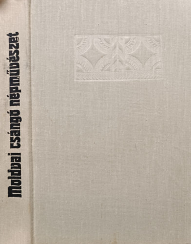 Könyv: Moldvai csángó népművészet (Szentimrei Judit; Kós Károly dr.; Nagy Jenő dr.)