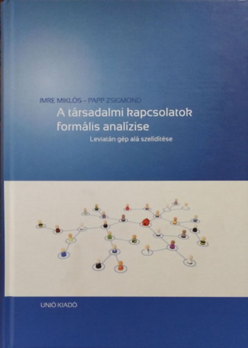 Könyv: A társadalmi kapcsolatok formális analízise - Leviatán gép alá szelidítése (Imre Miklós - Papp Zsigmond)