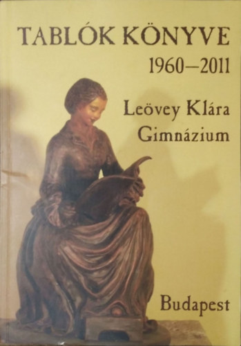 Könyv: Leövey Klára Gimnázium - Tablók Könyve, 1960-2011 (Molnár László (szerk.))