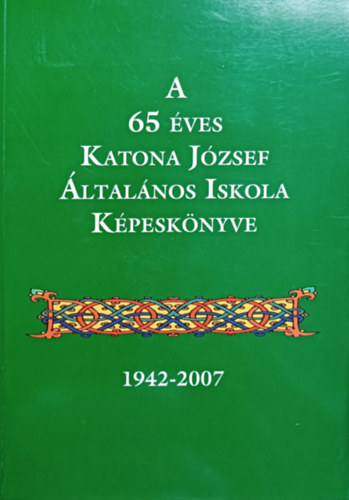 Könyv: A 65 éves Katona József Általános Iskola Képeskönyve (1942-2007) (Nagy Mária (szerk.), Vargáné Andrási Edit (szerk.))