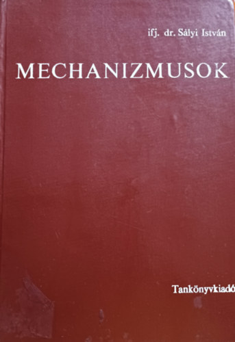 Könyv: Mechanizmusok (A gépek kinematikájának és dinamikájának alapjai) (Ifj. Dr. Sályi István)