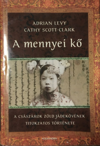Könyv: A mennyei kő - A császárok zöld jádekövének titokzatos története (Adrian Levy; Cathy Scott-Clark)