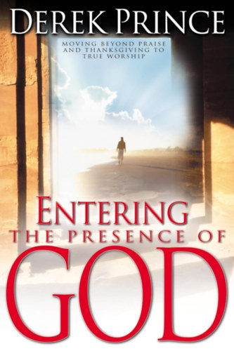 Könyv: Entering the Presence of God: Moving Beyond Praise and Thanksgiving to True Worship (Derek Prince)