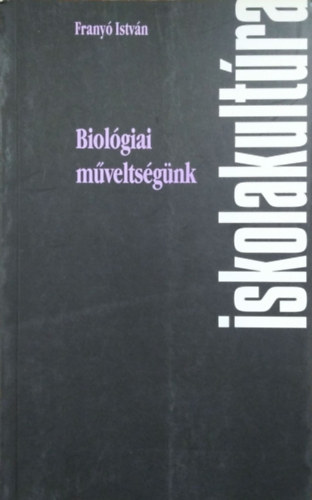 Könyv: Biológiai műveltségünk - Biológiatanításunk problémái, 1980-2000 (Franyó István)