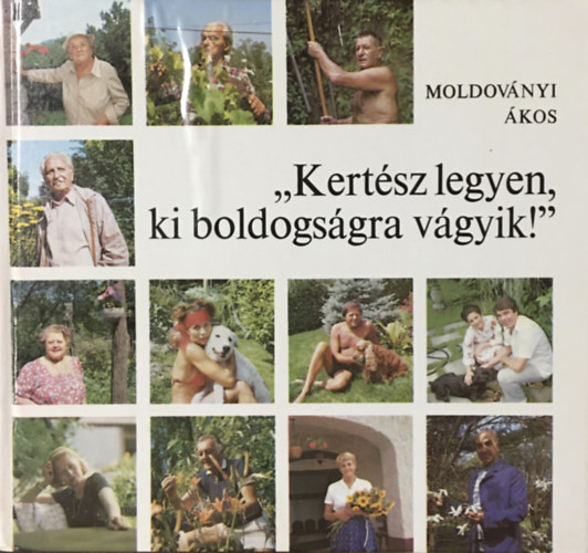 Könyv: Kertész legyen, ki boldogságra vágyik! (Moldoványi Ákos)