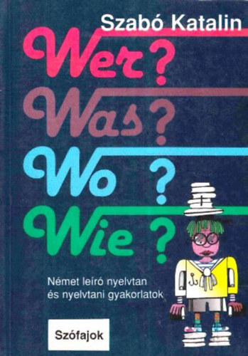 Könyv: Wer? Was? Wo? Wann? Wie? Szófajok - Német leíró nyelvtan (Szabó Katalin)