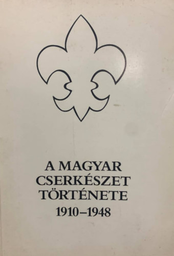 Könyv: A magyar cserkészet története 1910-1948 (Gergely Ferenc)
