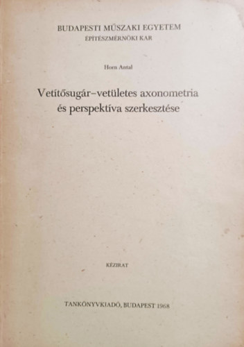 Könyv: Vetítősugár-vetületes axonometria és perspektíva szerkesztése (Horn Antal)