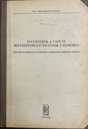 Könyv: Inverterek a vasúti biztosítóberendezések üzemében - MÁV (Fenyvesi Mátyás - Füzesi Endre - Lencsés József (szerk.))