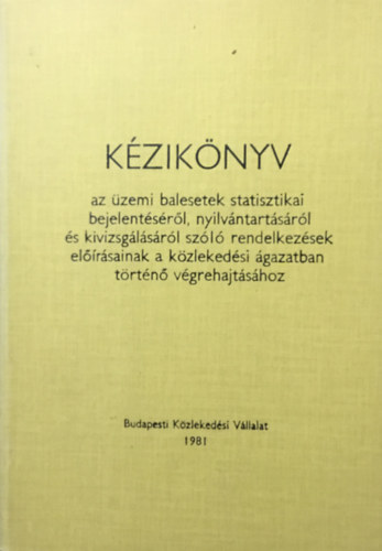 Könyv: Kézikönyv - az üzemi balesetek statisztikai bejelentéséről, nyilvántartásáról és kivizsgálásáról (Bacsu Mihály (szerk.))