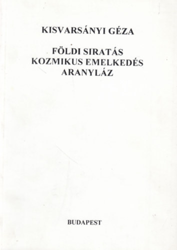 Könyv: Földi siratás, kozmikus emelkedés, aranyláz (Kisvarsányi Géza)