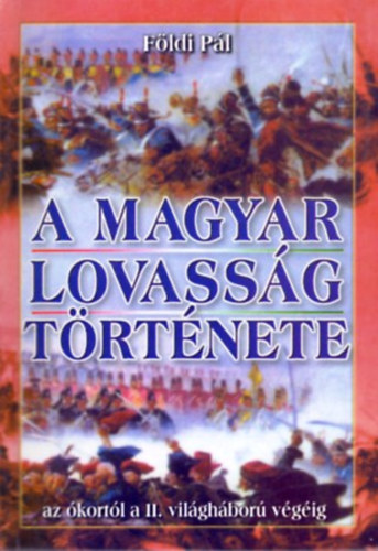 Könyv: A magyar lovasság története (az ókortól a II. világáború végéig) (Földi Pál)