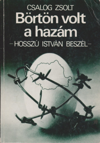 Könyv: Börtön volt a hazám - Hosszú István beszél (Csalog Zsolt)