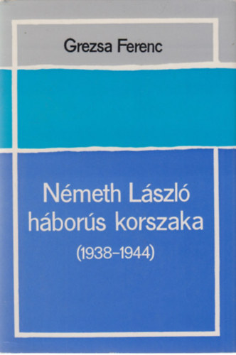 Könyv: Németh László háborús korszaka (1938-1944) (Grezsa Ferenc)