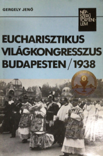 Könyv: Eucharisztikus világkongresszus Budapesten 1938 (Népszerű történelem) (Gergely Jenő)