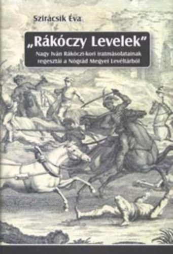 Könyv: \Rákóczy Levelek\ - Nagy Iván Rákóczi-kori iratmásolatainak... (Szirácsik Éva)