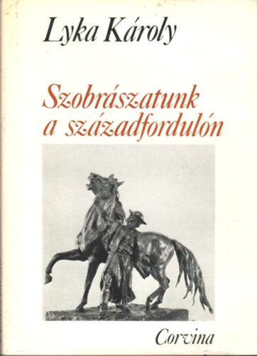 Könyv: Szobrászatunk ​a századfordulón – Magyar művészet 1896–1914 (Lyka Károly)