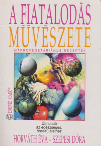 Könyv: A fiatalodás művészete (Makrovegeráriánus receptek) (Horváth Éva-Szepesi Dóra)