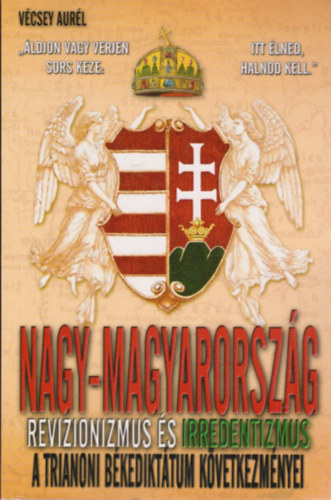 Könyv: Nagy-Magyarország - A revizionizmus és irredentizmus története (Vécsey Aurél)