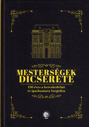 Könyv: Mesterségek dicsérete - 130 éves a kereskedelmi és iparkamara Szegeden ()