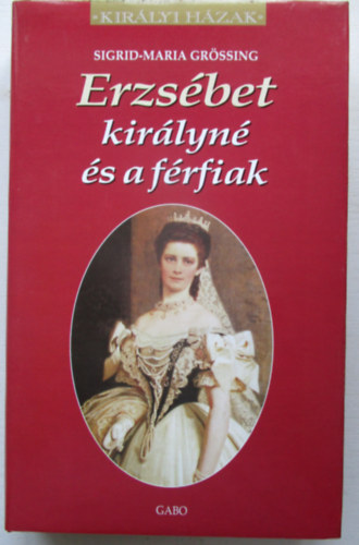 Könyv: Erzsébet királyné és a férfiak (Királyi házak) (Sigrid-Maria Grössing)