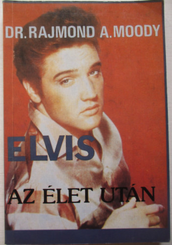 Könyv: Elvis az élet után (Dr. Rajmond A. Moody)