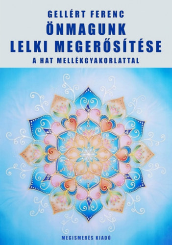 Könyv: Önmagunk lelki megerősítése a hat mellékgyakorlattal (Gellért Ferenc)