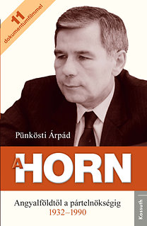 Könyv: A Horn - Horn Gyula Angyalföldtől a pártelnökségig 1932-1990 (Pünkösti Árpád)