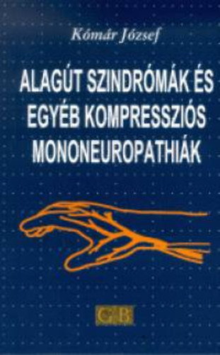 Könyv: Alagút szindrómák és egyéb kompressziós mononeuropáthiák (Komár József)