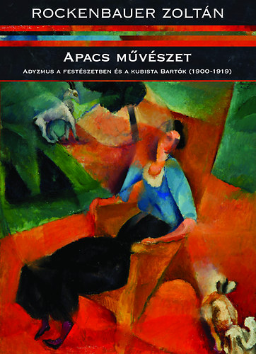 Könyv: Apacs művészet - Adyzmus a festészetben és a kubista Bartók (1900-1919) (Rockenbauer Zoltán)