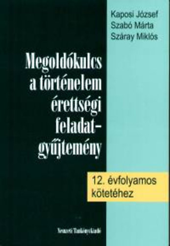 Könyv: Megoldókulcs a történelem érettségi fgy. 12. évfolyamos kötetéhez (Kaposi József; Szabó Márta)