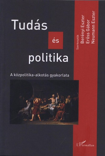 Könyv: Tudás és politika - A közpolitika-alkotás gyakorlata (Berényi Eszter; Erőss Gábor; Neumann Eszter)