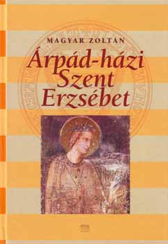 Könyv: Árpád-házi Szent Erzsébet (Magyar Zoltán)