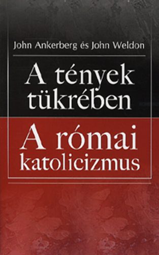 Könyv: A tények tükrében - A római katolicizmus (John Ankenberg; John Weldon)