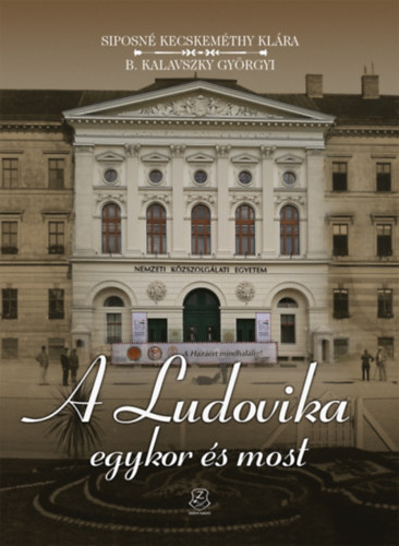 Könyv: A Ludovika egykor és most (Siposné Dr. Kecskeméti Klára, B. Kalavszky Györgyi)