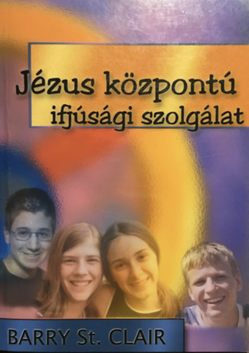 Könyv: Jézus központú ifjúsági szolgálat (Barry St. Clair)